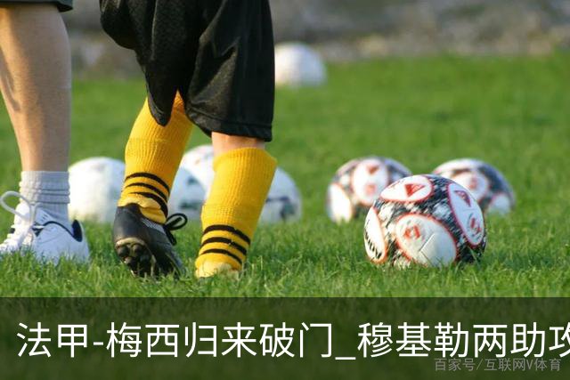 法甲-梅西归来破门 穆基勒两助攻 巴黎2-0领跑